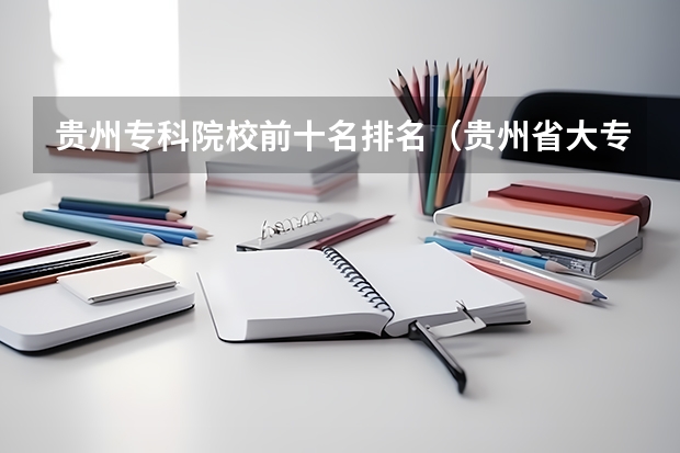 贵州专科院校前十名排名(贵州省大专专科院校排名专科排名情况)