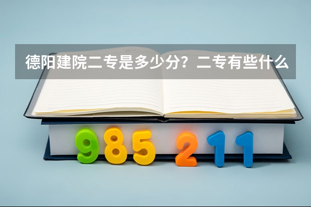 德阳建院二专是多少分？二专有些什么专业啊？275能上吗？