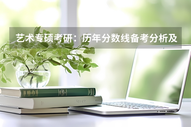 艺术专硕考研：历年分数线备考分析及指导？（考研英语二是专硕还是学硕的科目？）