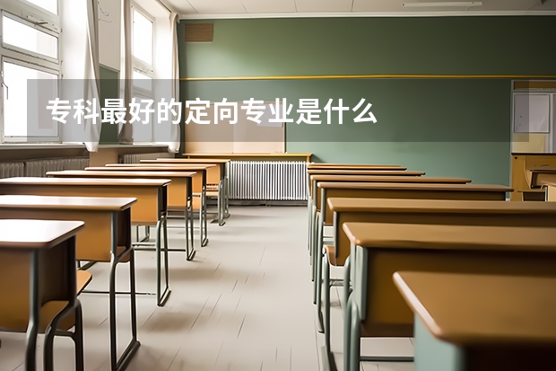 专科最好的定向专业是什么