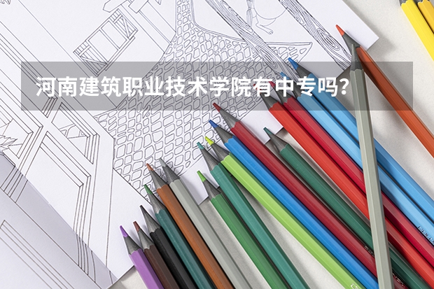河南建筑职业技术学院有中专吗?