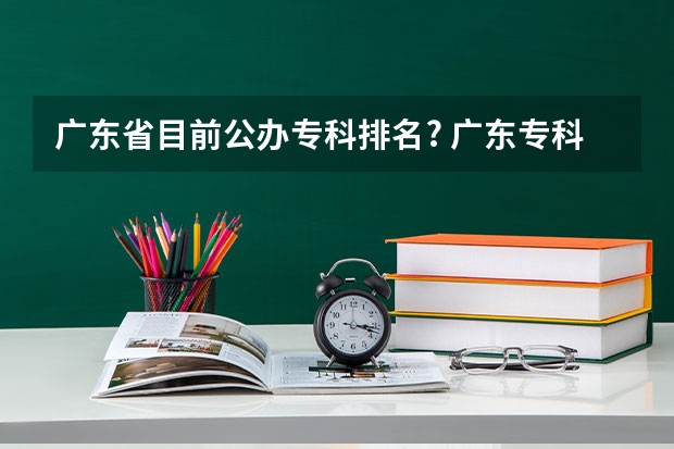 广东省目前公办专科排名? 广东专科院校全国排名公办