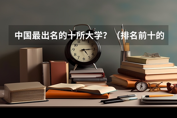 中国最出名的十所大学？（排名前十的各省高校？）