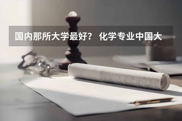 国内那所大学最好？ 化学专业中国大学排名情况