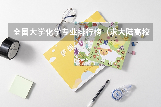 全国大学化学专业排行榜(求大陆高校经管专业和金融学专业排名,有知道的大大告诉一下,谢啦。)
