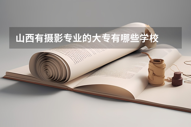 山西有摄影专业的大专有哪些学校