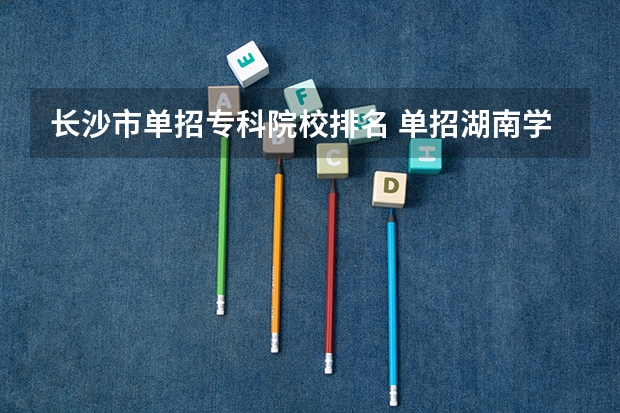 长沙市单招专科院校排名 单招湖南学校排名