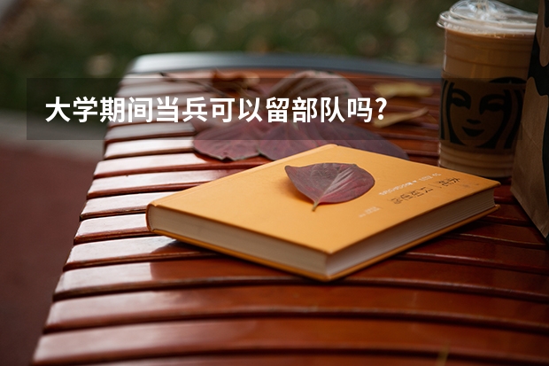 大学期间当兵可以留部队吗?