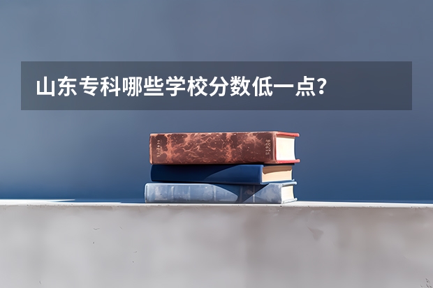 山东专科哪些学校分数低一点？