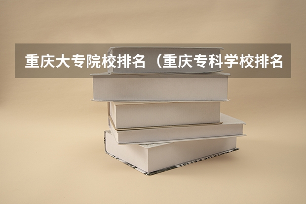 重庆大专院校排名(重庆专科学校排名一览表)