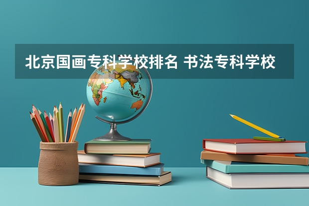 北京国画专科学校排名 书法专科学校排名一览表