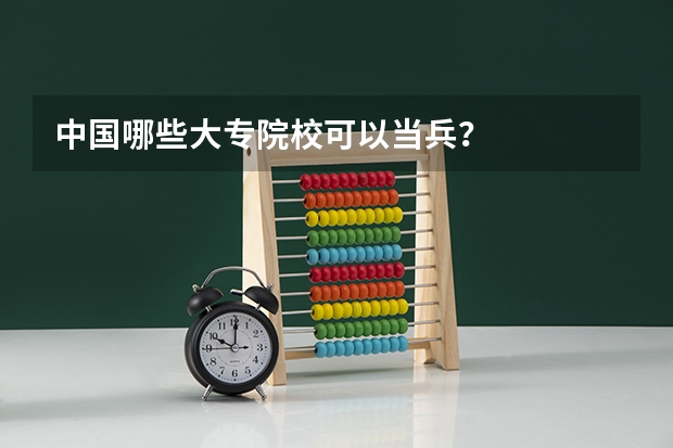 中国哪些大专院校可以当兵？