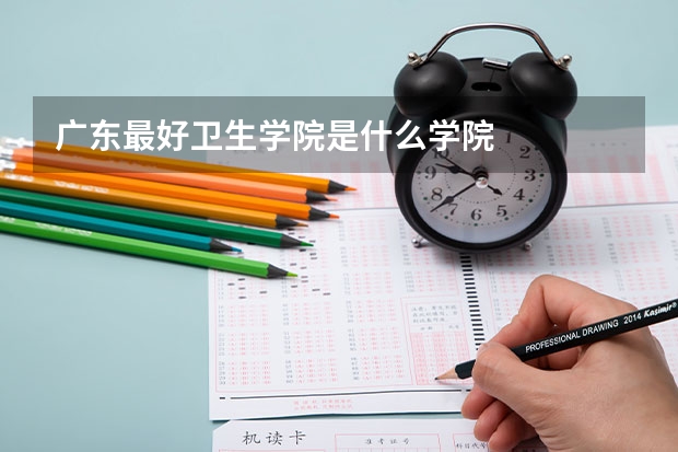 广东最好卫生学院是什么学院