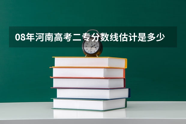 08年河南高考二专分数线估计是多少啊