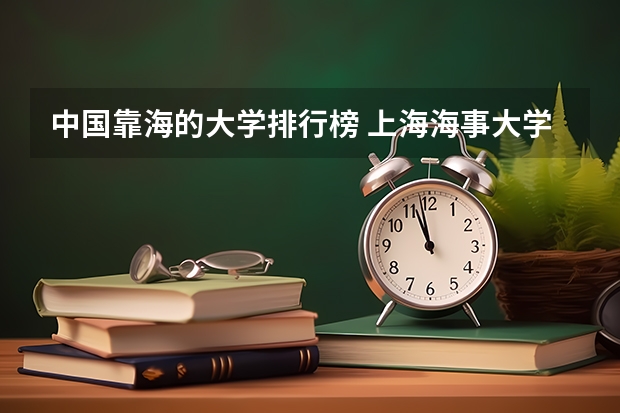 中国靠海的大学排行榜 上海海事大学全国排名是第几位？