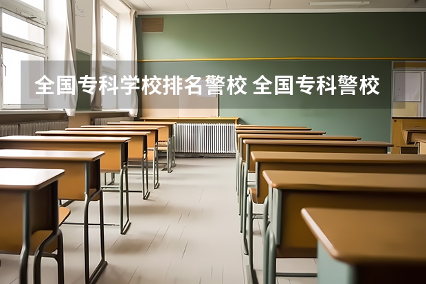 全国专科学校排名警校 全国专科警校排名