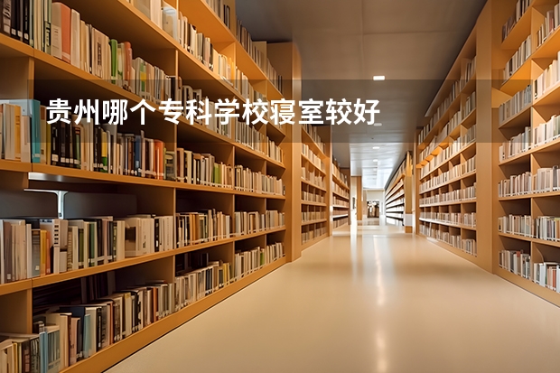 贵州哪个专科学校寝室较好