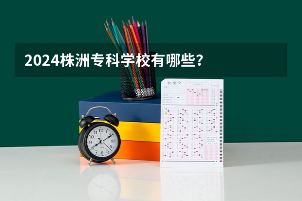 2024株洲专科学校有哪些？