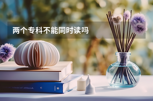 两个专科不能同时读吗