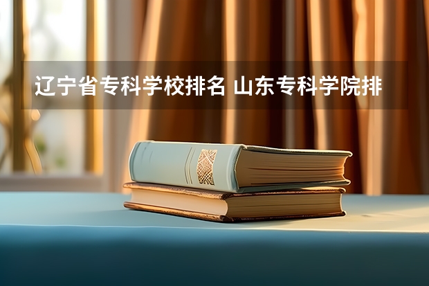 辽宁省专科学校排名 山东专科学院排名公办
