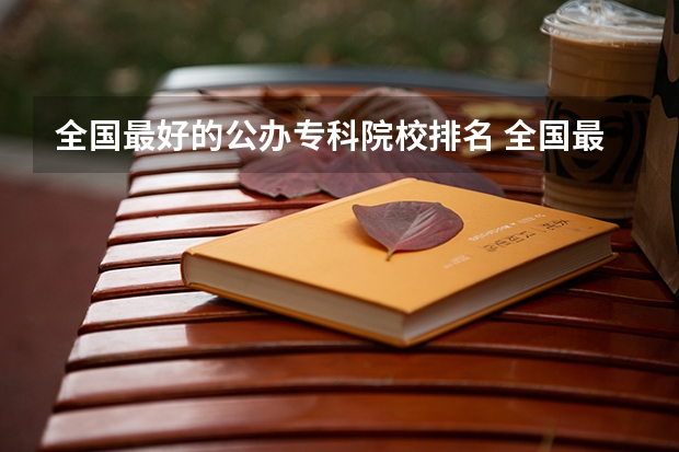 全国最好的公办专科院校排名 全国最好的公办专科学校排名