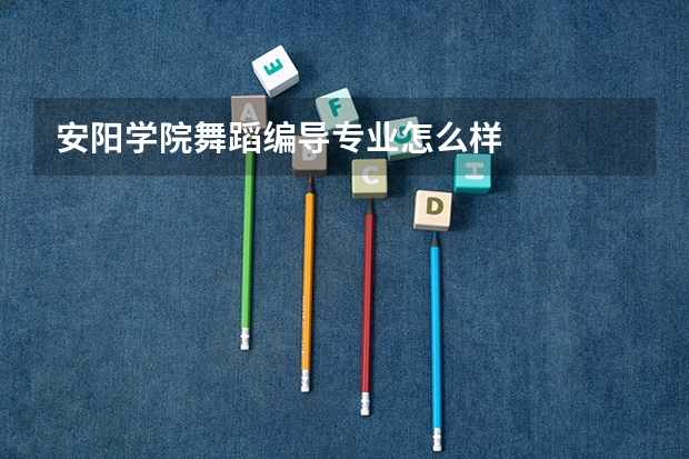安阳学院舞蹈编导专业怎么样