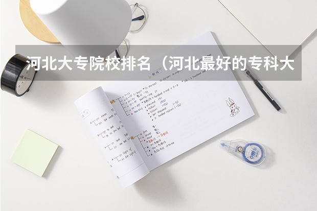 河北大专院校排名（河北最好的专科大学排名）