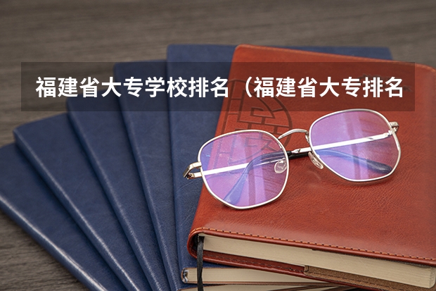 福建省大专学校排名（福建省大专排名）