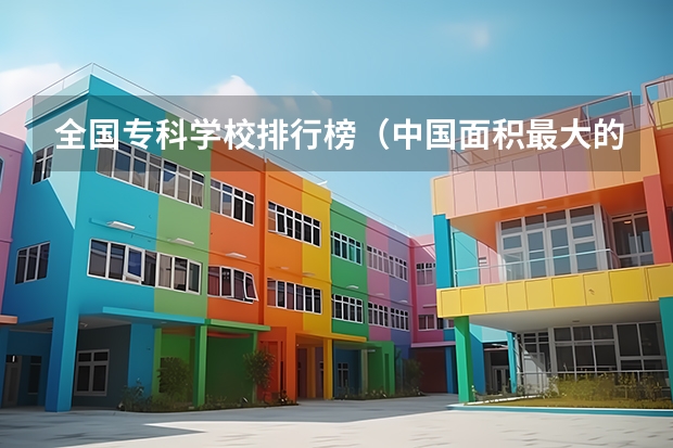 全国专科学校排行榜（中国面积最大的专科排名）