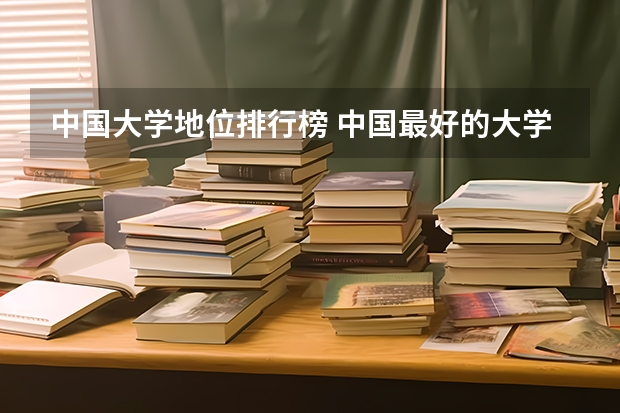 中国大学地位排行榜 中国最好的大学排名