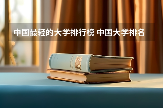 中国最轻的大学排行榜 中国大学排名，权威的！！！