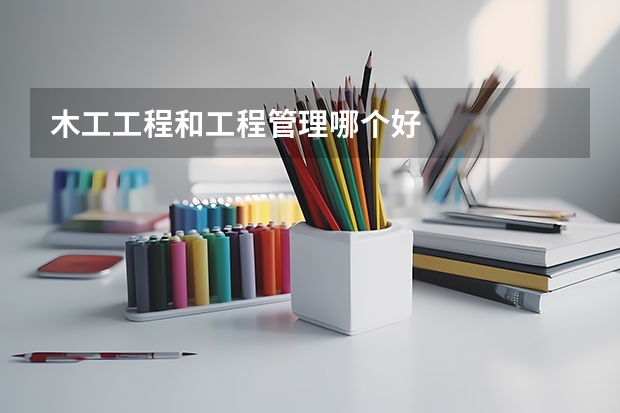 木工工程和工程管理哪个好