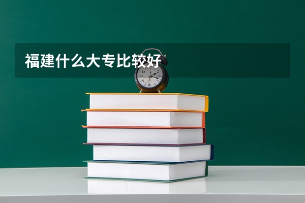 福建什么大专比较好