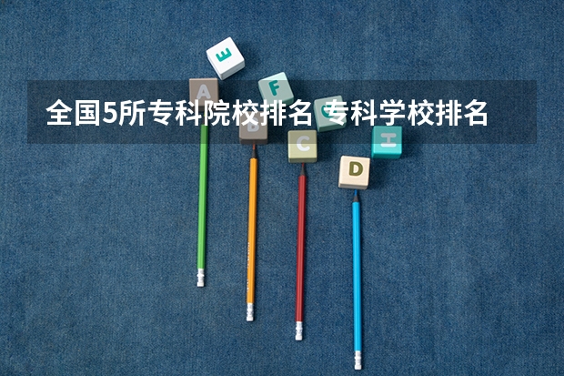 全国5所专科院校排名 专科学校排名榜全国