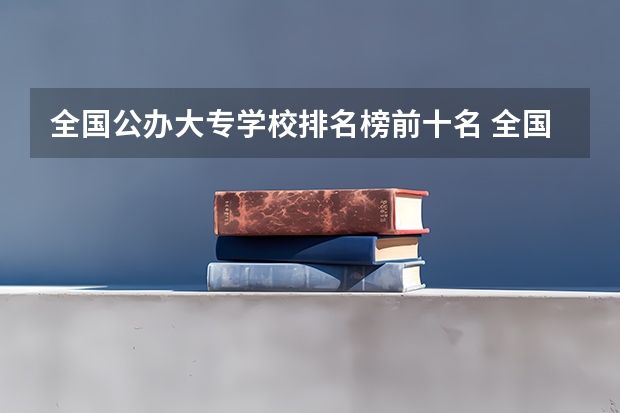 全国公办大专学校排名榜前十名 全国最好的大专学校排名, 前十名