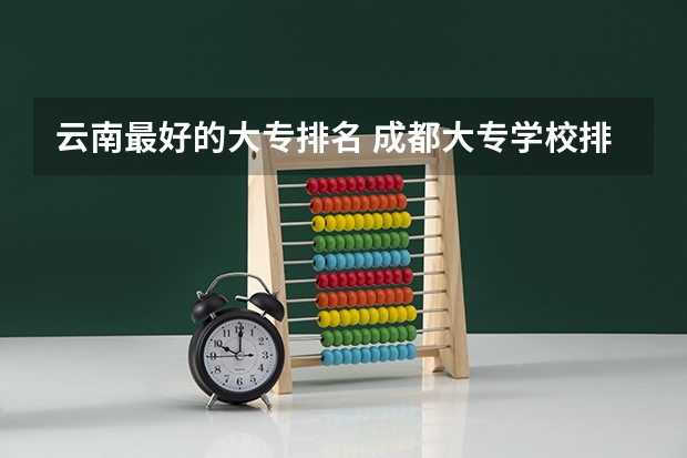 云南最好的大专排名 成都大专学校排名前十