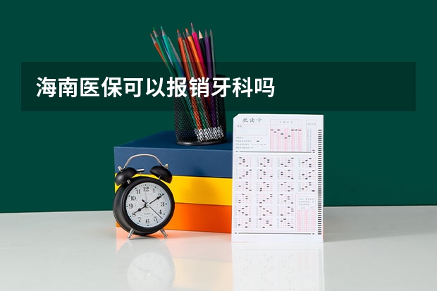海南医保可以报销牙科吗