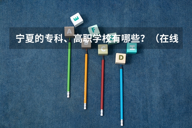 宁夏的专科、高职学校有哪些？（在线等呀）