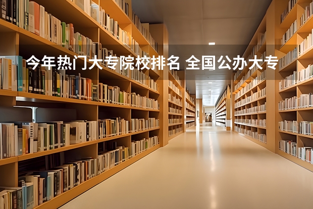 今年热门大专院校排名 全国公办大专院校排名