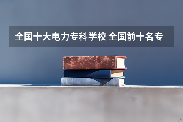 全国十大电力专科学校 全国前十名专科电力学校