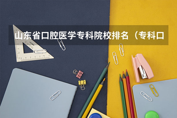 山东省口腔医学专科院校排名(专科口腔医学院校排名)