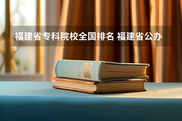 福建省专科院校全国排名 福建省公办大专院校排名