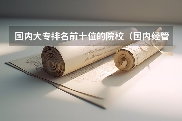 国内大专排名前十位的院校（国内经管类大学排名）