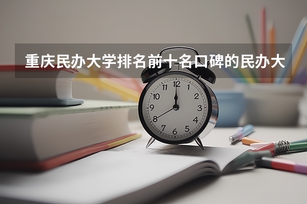 重庆民办大学排名前十名口碑的民办大学大全 重庆民办类大学名单及排名