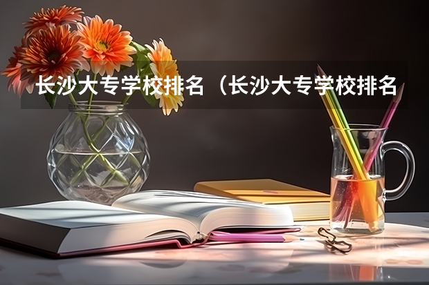 长沙大专学校排名（长沙大专学校排名）