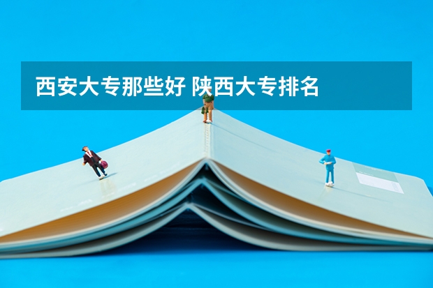 西安大专那些好 陕西大专排名