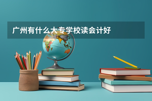 广州有什么大专学校读会计好
