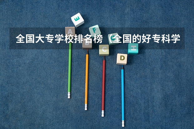 全国大专学校排名榜（全国的好专科学校排名）