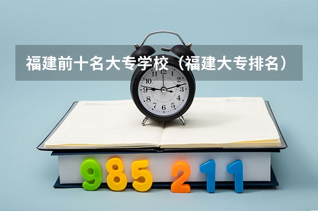 福建前十名大专学校（福建大专排名）