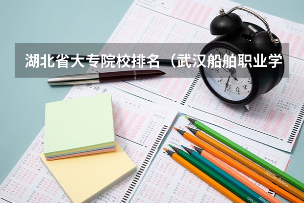 湖北省大专院校排名（武汉船舶职业学校排名）